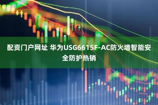 配资门户网址 华为USG6615F-AC防火墙智能安全防护热销
