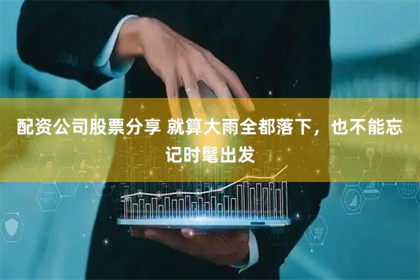 配资公司股票分享 就算大雨全都落下，也不能忘记时髦出发