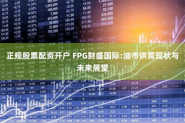 正规股票配资开户 FPG财盛国际:油市供需现状与未来展望