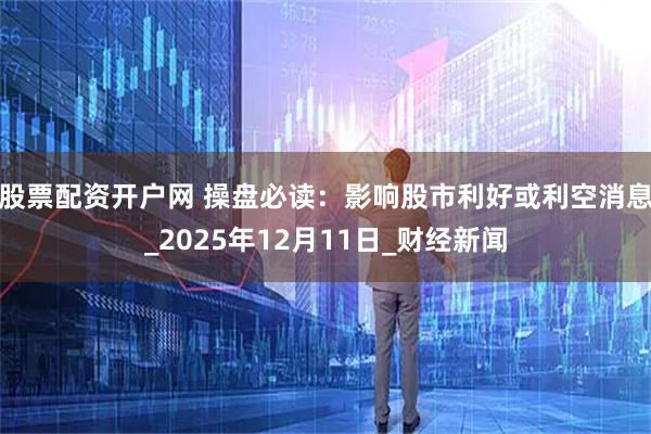 股票配资开户网 操盘必读:影响股市利好或利空消息_2025年12月11日_财经新闻